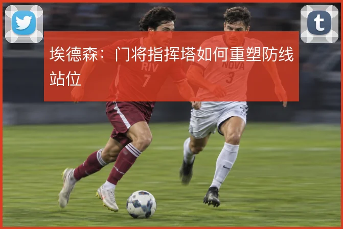 埃德森：门将指挥塔如何重塑防线站位