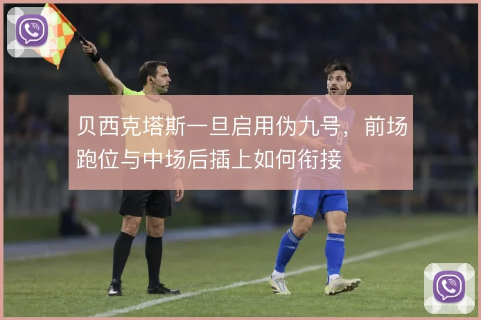贝西克塔斯一旦启用伪九号，前场跑位与中场后插上如何衔接