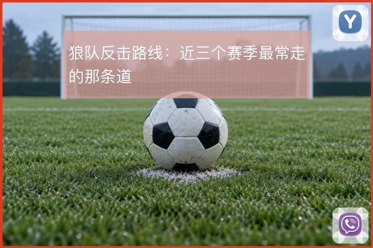 狼队反击路线：近三个赛季最常走的那条道