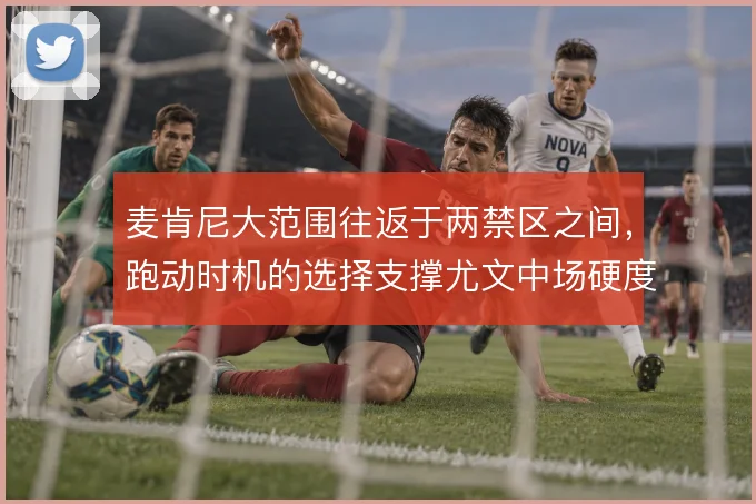麦肯尼大范围往返于两禁区之间，跑动时机的选择支撑尤文中场硬度