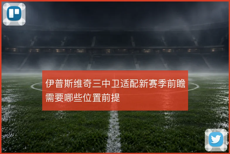 伊普斯维奇三中卫适配新赛季前瞻需要哪些位置前提