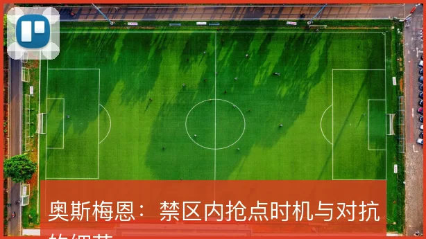 奥斯梅恩：禁区内抢点时机与对抗的细节