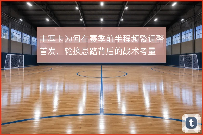 丰塞卡为何在赛季前半程频繁调整首发，轮换思路背后的战术考量