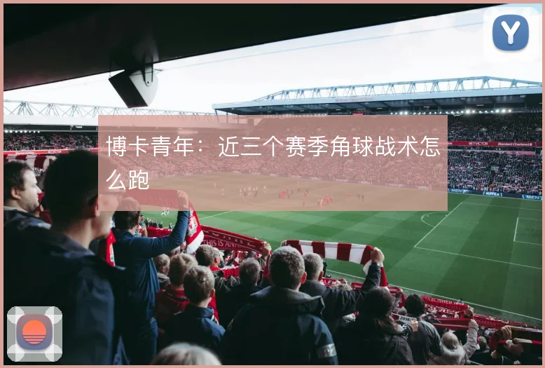 博卡青年：近三个赛季角球战术怎么跑