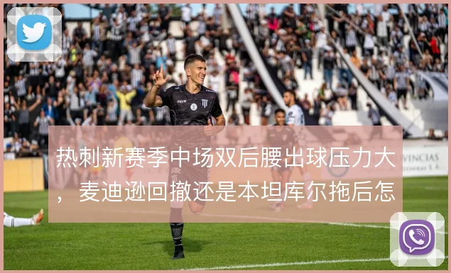 热刺新赛季中场双后腰出球压力大,麦迪逊回撤还是本坦库尔拖后怎么配