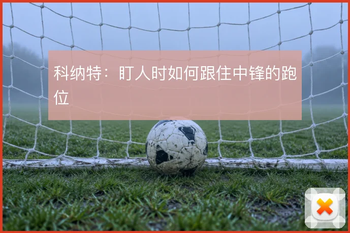科纳特:盯人时如何跟住中锋的跑位