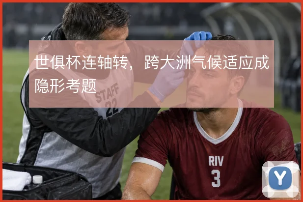 世俱杯连轴转，跨大洲气候适应成隐形考题