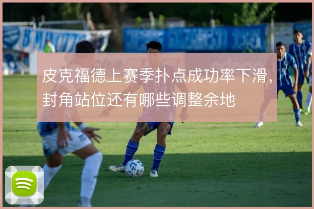 皮克福德上赛季扑点成功率下滑,封角站位还有哪些调整余地