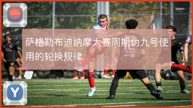 萨格勒布迪纳摩大赛周期伪九号使用的轮换规律