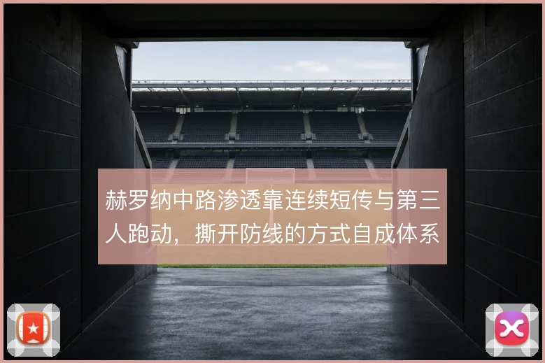 赫罗纳中路渗透靠连续短传与第三人跑动，撕开防线的方式自成体系