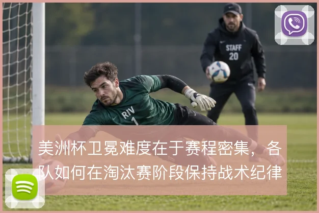 美洲杯卫冕难度在于赛程密集，各队如何在淘汰赛阶段保持战术纪律