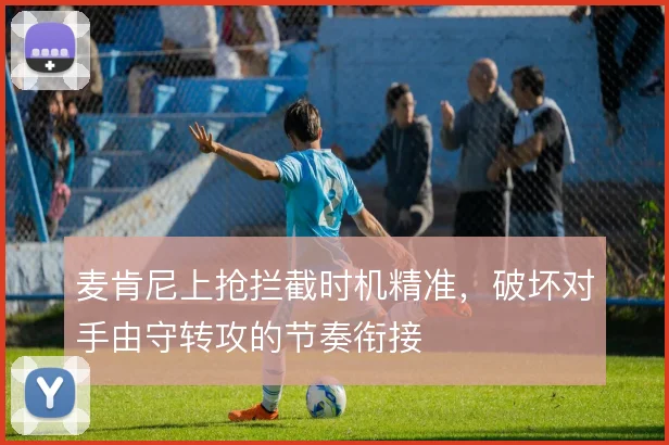 麦肯尼上抢拦截时机精准，破坏对手由守转攻的节奏衔接
