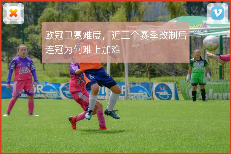 欧冠卫冕难度，近三个赛季改制后连冠为何难上加难