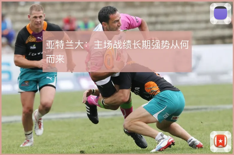 亚特兰大：主场战绩长期强势从何而来