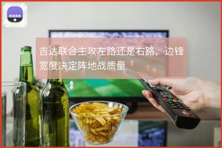 吉达联合主攻左路还是右路，边锋宽度决定阵地战质量
