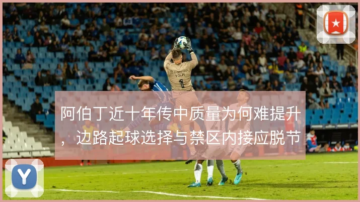 阿伯丁近十年传中质量为何难提升,边路起球选择与禁区内接应脱节