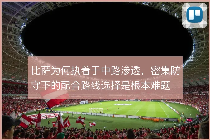 比萨为何执着于中路渗透，密集防守下的配合路线选择是根本难题