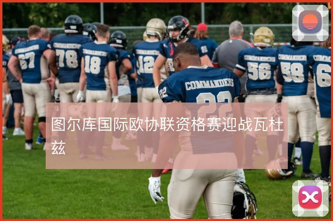 图尔库国际欧协联资格赛迎战瓦杜兹