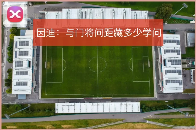 因迪：与门将间距藏多少学问