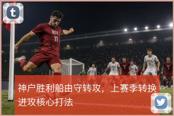 神户胜利船由守转攻,上赛季转换进攻核心打法