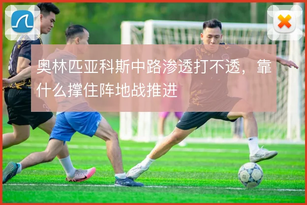 奥林匹亚科斯中路渗透打不透,靠什么撑住阵地战推进