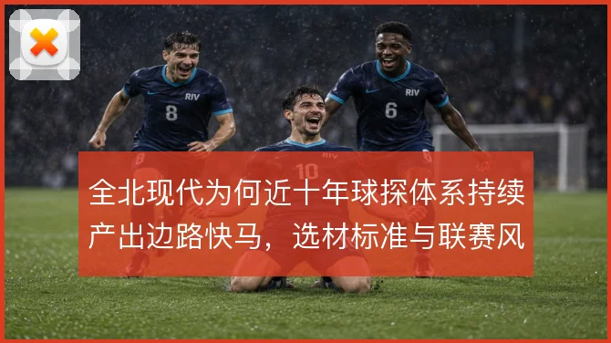 全北现代为何近十年球探体系持续产出边路快马，选材标准与联赛风格适配