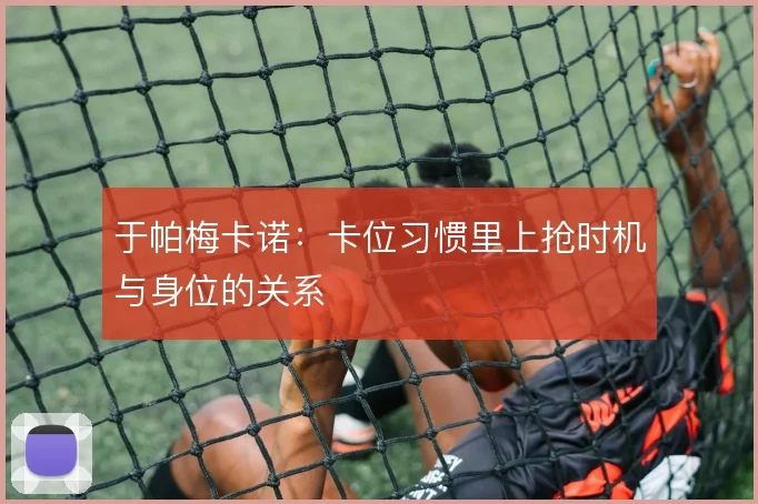 于帕梅卡诺:卡位习惯里上抢时机与身位的关系