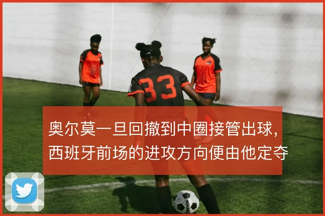 奥尔莫一旦回撤到中圈接管出球,西班牙前场的进攻方向便由他定夺