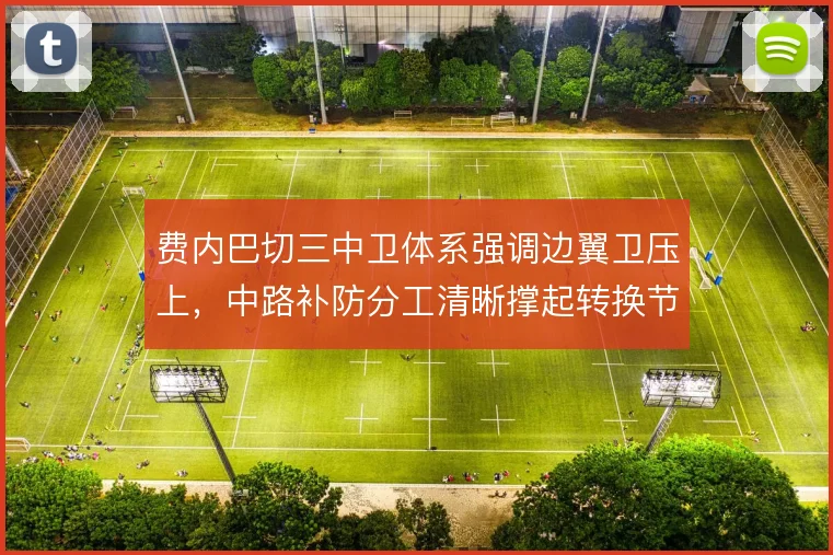 费内巴切三中卫体系强调边翼卫压上,中路补防分工清晰撑起转换节奏