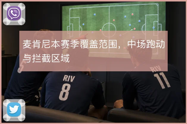 麦肯尼本赛季覆盖范围，中场跑动与拦截区域