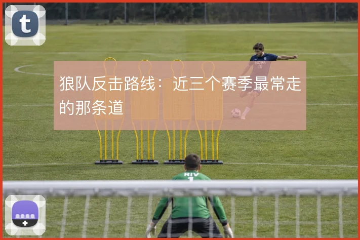 狼队反击路线：近三个赛季最常走的那条道