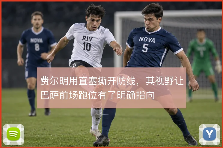 费尔明用直塞撕开防线，其视野让巴萨前场跑位有了明确指向