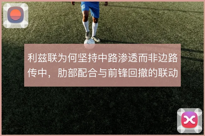 利兹联为何坚持中路渗透而非边路传中，肋部配合与前锋回撤的联动逻辑