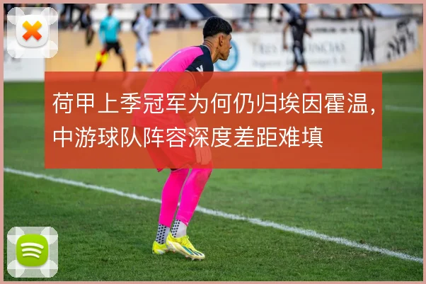 荷甲上季冠军为何仍归埃因霍温，中游球队阵容深度差距难填