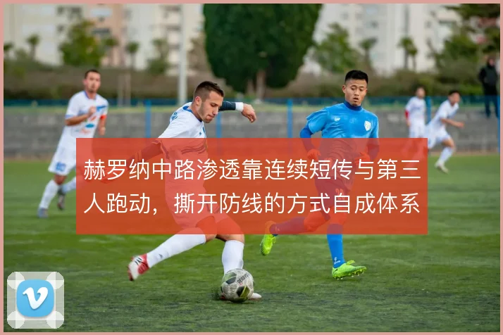 赫罗纳中路渗透靠连续短传与第三人跑动,撕开防线的方式自成体系