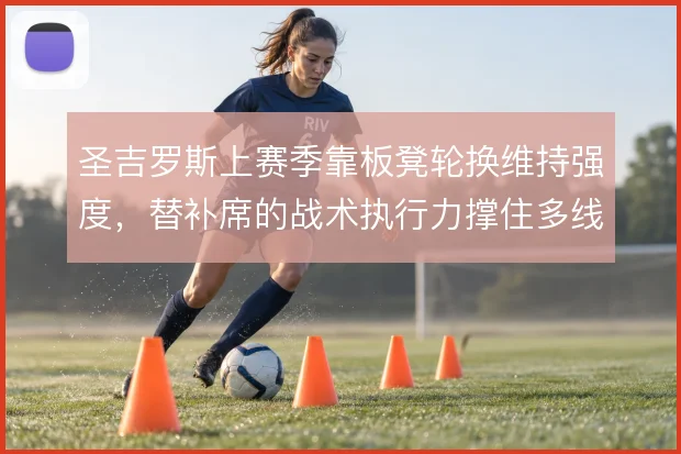 圣吉罗斯上赛季靠板凳轮换维持强度，替补席的战术执行力撑住多线消耗