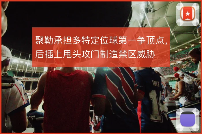 聚勒承担多特定位球第一争顶点，后插上甩头攻门制造禁区威胁