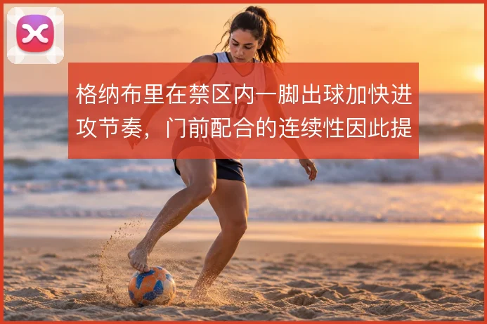 格纳布里在禁区内一脚出球加快进攻节奏，门前配合的连续性因此提升