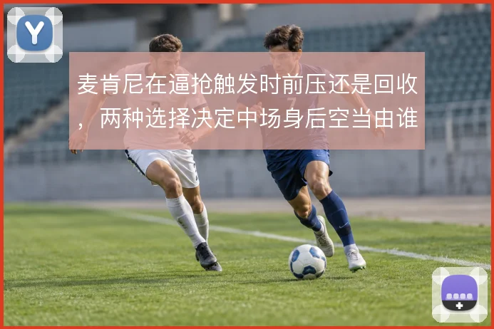 麦肯尼在逼抢触发时前压还是回收，两种选择决定中场身后空当由谁保护