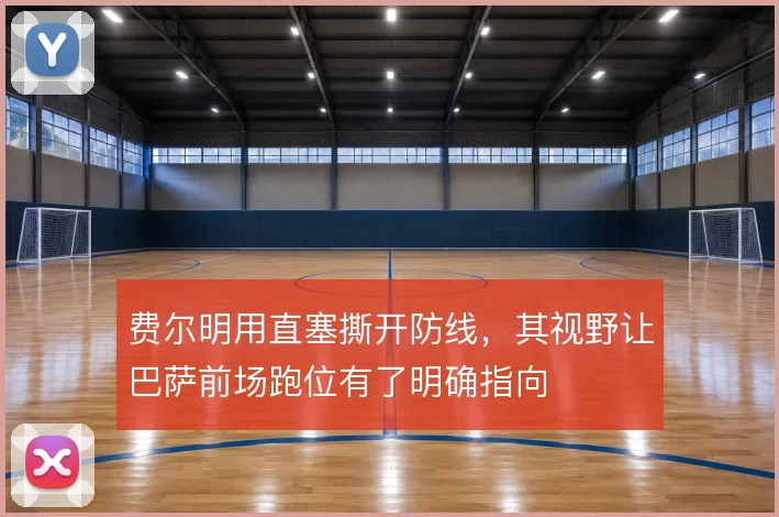 费尔明用直塞撕开防线，其视野让巴萨前场跑位有了明确指向