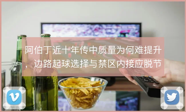 阿伯丁近十年传中质量为何难提升，边路起球选择与禁区内接应脱节
