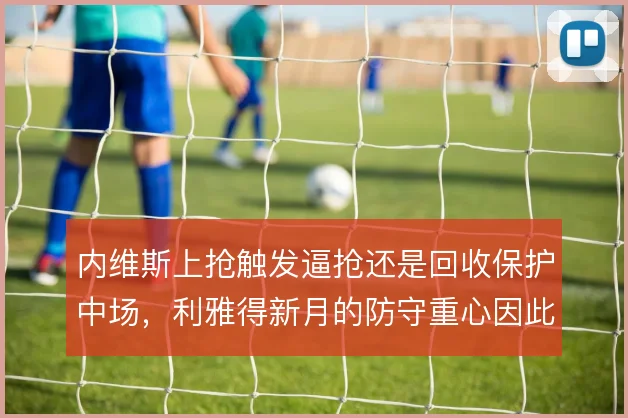 内维斯上抢触发逼抢还是回收保护中场，利雅得新月的防守重心因此偏移
