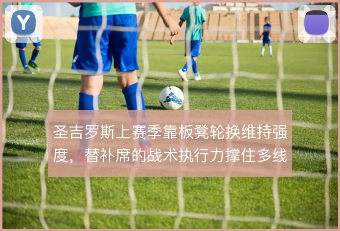 圣吉罗斯上赛季靠板凳轮换维持强度，替补席的战术执行力撑住多线消耗