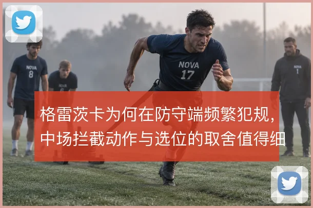 格雷茨卡为何在防守端频繁犯规,中场拦截动作与选位的取舍值得细看