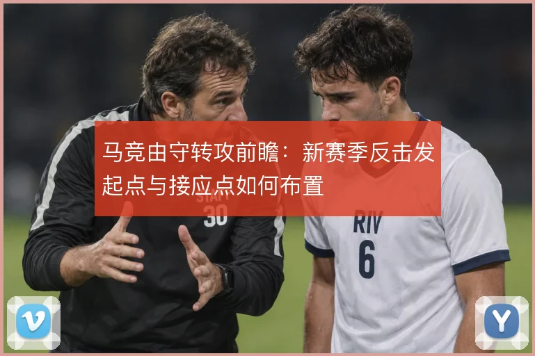 马竞由守转攻前瞻：新赛季反击发起点与接应点如何布置