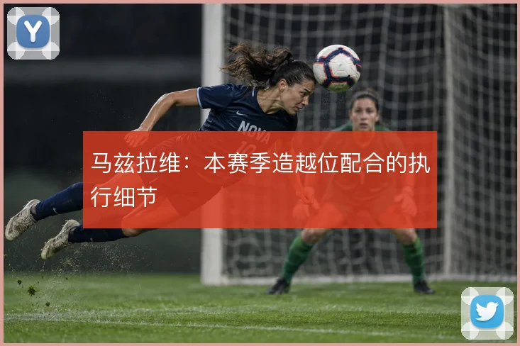 马兹拉维：本赛季造越位配合的执行细节