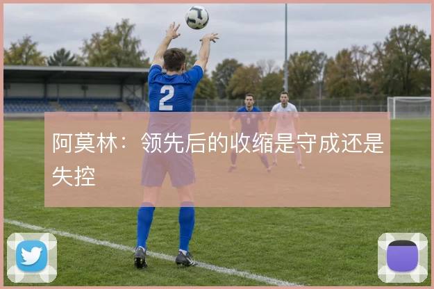 阿莫林：领先后的收缩是守成还是失控