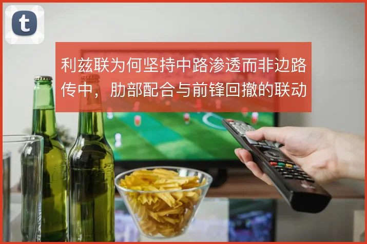 利兹联为何坚持中路渗透而非边路传中，肋部配合与前锋回撤的联动逻辑