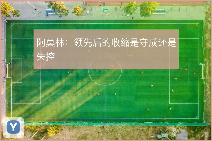阿莫林：领先后的收缩是守成还是失控