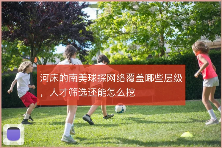 河床的南美球探网络覆盖哪些层级，人才筛选还能怎么挖